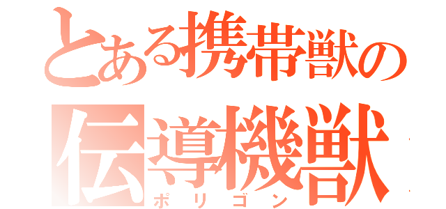 とある携帯獣の伝導機獣（ポリゴン）