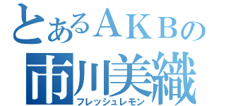 とあるＡＫＢの市川美織（フレッシュレモン）