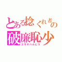 とある捻くれ者の破廉恥少年（エザキハルヒコ）