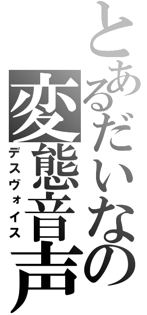 とあるだいなの変態音声（デスヴォイス）