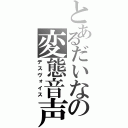 とあるだいなの変態音声（デスヴォイス）