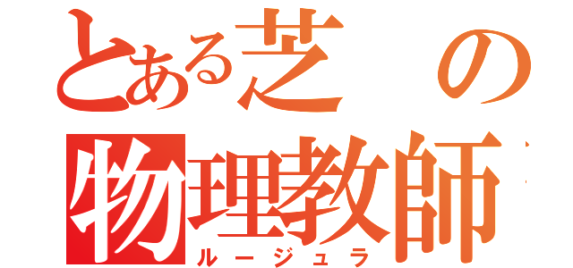 とある芝の物理教師（ルージュラ）