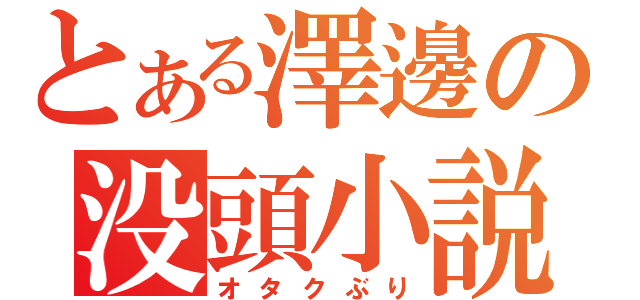 とある澤邊の没頭小説（オタクぶり）