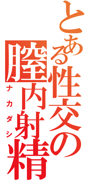 とある性交の膣内射精（ナカダシ）