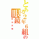 とある２年６組の眼鏡（影山大地）