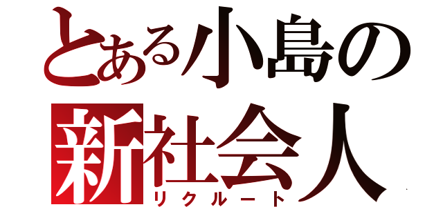 とある小島の新社会人（リクルート）