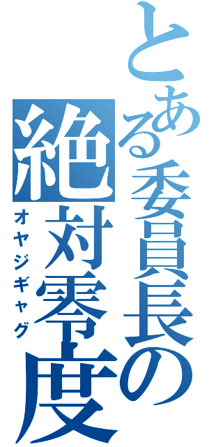 とある委員長の絶対零度（オヤジギャグ）