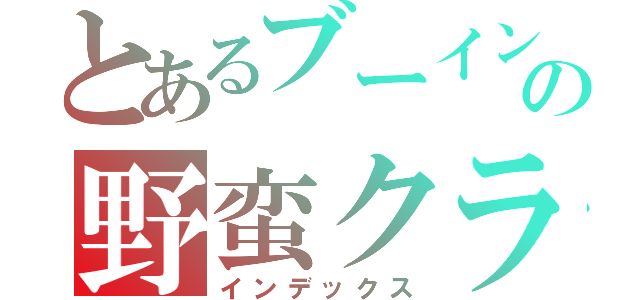 とあるブーイングだらけの野蛮クラス（インデックス）