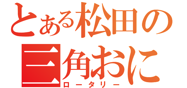 とある松田の三角おにぎり（ロータリー）