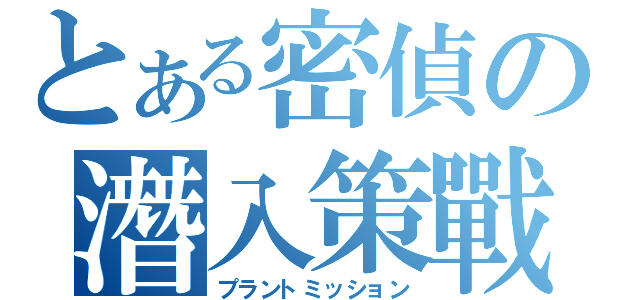 とある密偵の潛入策戰（プラントミッション）