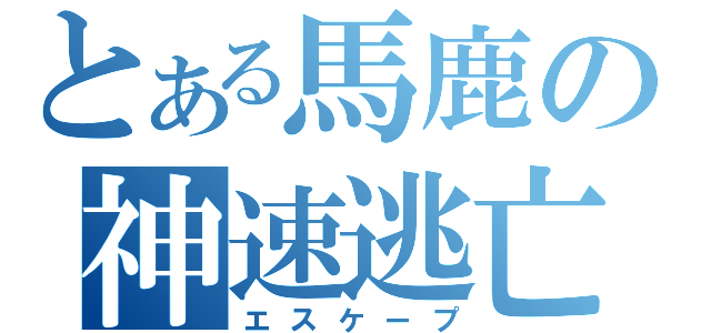 とある馬鹿の神速逃亡（エスケープ）