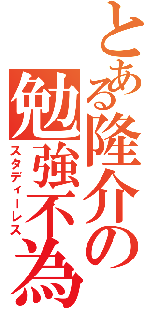 とある隆介の勉強不為（スタディーレス）