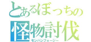 とあるぼっちの怪物討伐（モンハンフォージー）