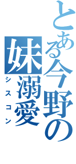 とある今野の妹溺愛（シスコン）