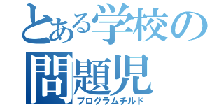 とある学校の問題児（プログラムチルド）