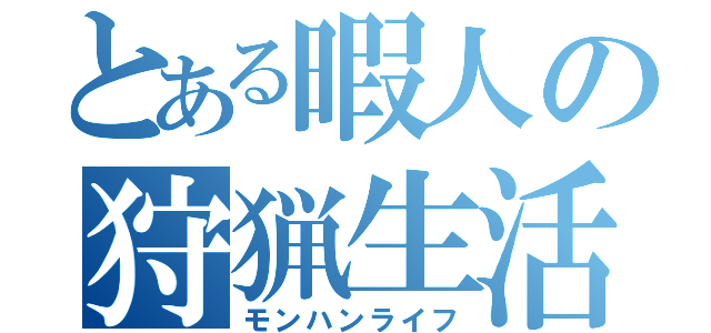 とある暇人の狩猟生活（モンハンライフ）