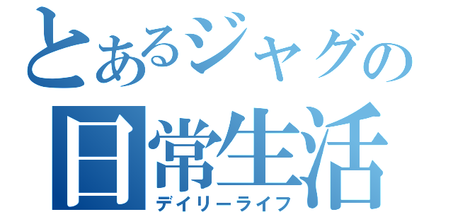 とあるジャグ場の日常生活（デイリーライフ）