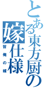 とある東方厨の嫁仕様（皆俺の嫁）