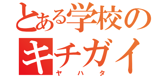 とある学校のキチガイ（ヤハタ）