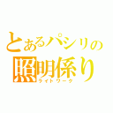 とあるパシリの照明係り（ライトワーク）