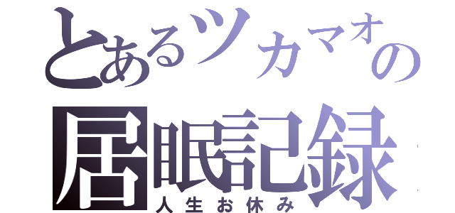 とあるツカマオの居眠記録（人生お休み）