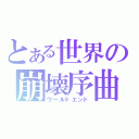 とある世界の崩壊序曲（ワールドエンド）