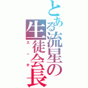 とある流星の生徒会長（ズ－キ）