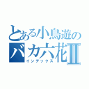 とある小鳥遊のバカ六花Ⅱ（インデックス）