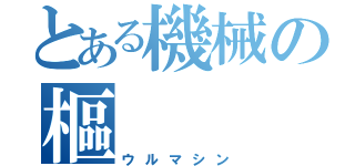 とある機械の樞（ウルマシン）