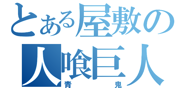 とある屋敷の人喰巨人（青鬼）