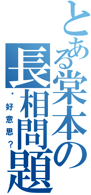 とある棠本の長相問題（你好意思？）