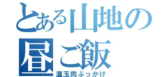 とある山地の昼ご飯（温玉肉ぶっかけ）