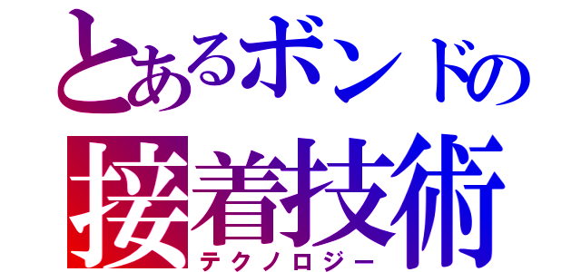 とあるボンドの接着技術（テクノロジー）