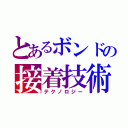 とあるボンドの接着技術（テクノロジー）