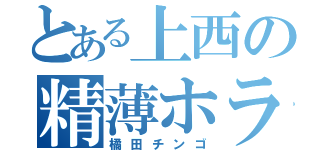 とある上西の精薄ホラ吹（橘田チンゴ）