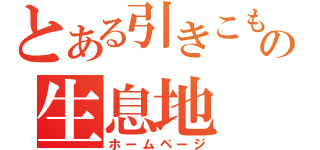 とある引きこもりのの生息地（ホームページ）