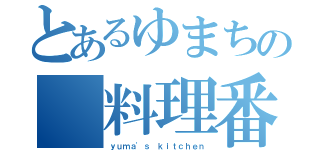 とあるゆまちの 料理番組（ｙｕｍａ'ｓ ｋｉｔｃｈｅｎ）