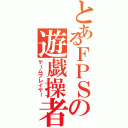 とあるＦＰＳの遊戯操者（ゲームプレイヤー）