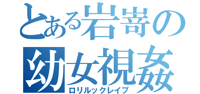 とある岩嵜の幼女視姦（ロリルックレイプ）