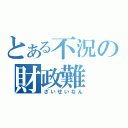 とある不況の財政難（ざいせいなん）