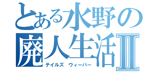 とある水野の廃人生活Ⅱ（テイルズ ウィーバー）