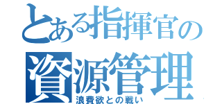 とある指揮官の資源管理録（浪費欲との戦い）