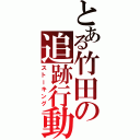 とある竹田の追跡行動Ⅱ（ストーキング）