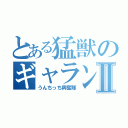 とある猛獣のギャランドゥーⅡ（うんちっち興奮隊）