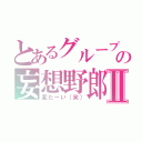 とあるグループの妄想野郎Ⅱ（変たーい（笑））