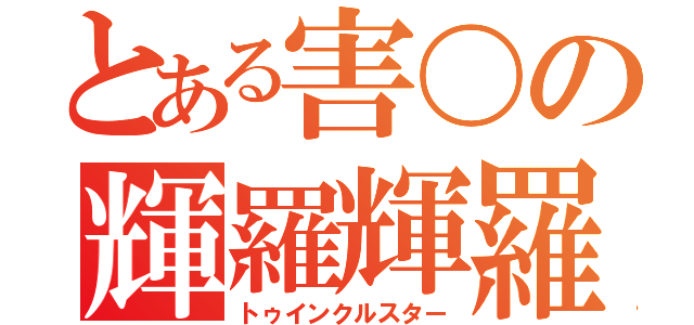 とある害〇の輝羅輝羅星（トゥインクルスター）