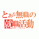 とある無職の就職活動（スリープタイム）