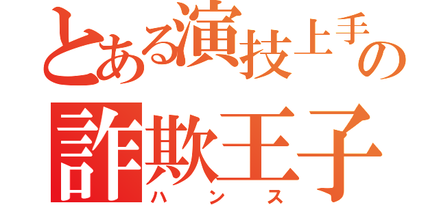 とある演技上手の詐欺王子（ハンス）