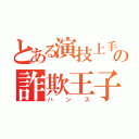 とある演技上手の詐欺王子（ハンス）