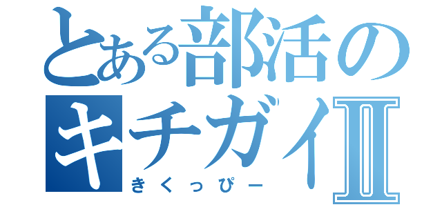 とある部活のキチガイⅡ（きくっぴー）